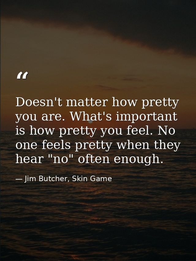 Doesn't matter how pretty you are. What's important is how pretty you feel. No one feels pretty when they hear "no" ofte — Jim Butcher, Skin Game