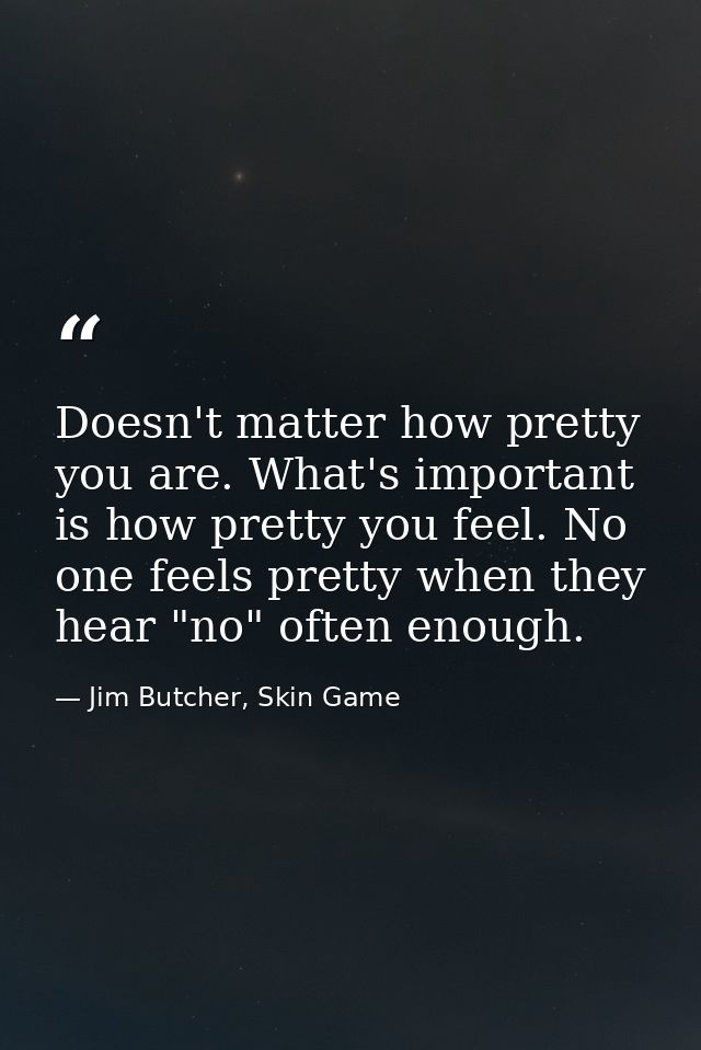 Doesn't matter how pretty you are. What's important is how pretty you feel. No one feels pretty when they hear "no" ofte — Jim Butcher, Skin Game