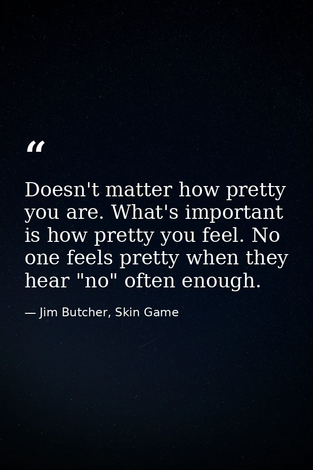 Doesn't matter how pretty you are. What's important is how pretty you feel. No one feels pretty when they hear "no" ofte — Jim Butcher, Skin Game