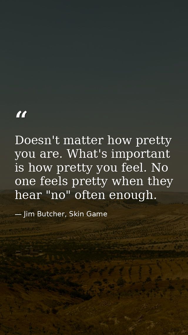Doesn't matter how pretty you are. What's important is how pretty you feel. No one feels pretty when they hear "no" ofte — Jim Butcher, Skin Game