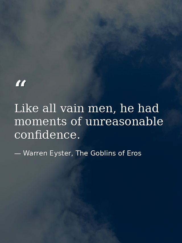Like all vain men, he had moments of unreasonable confidence. — Warren Eyster, The Goblins of Eros