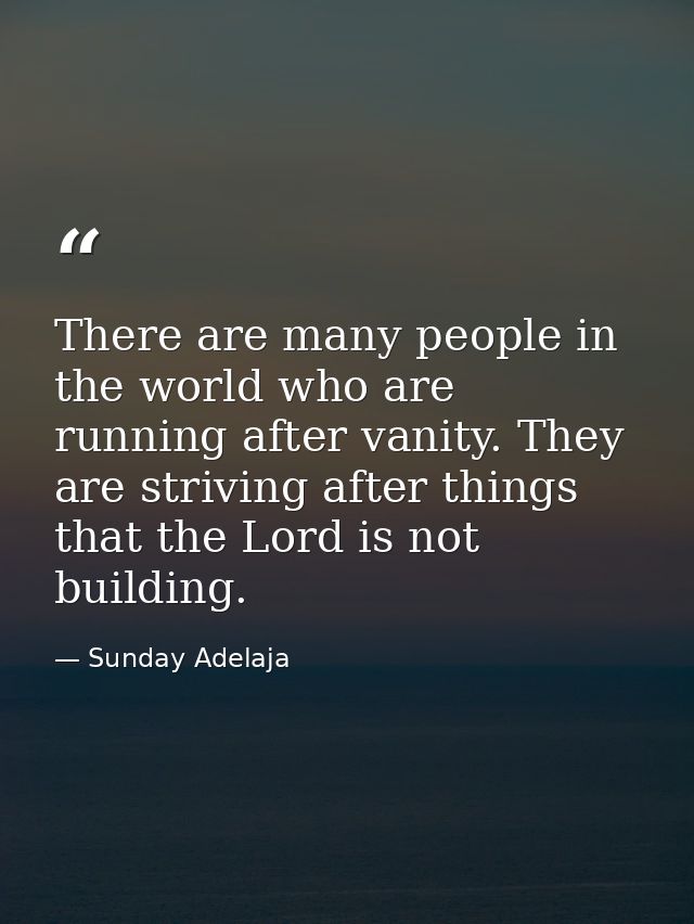 There are many people in the world who are running after vanity. They are striving after things that the Lord is not bui — Sunday Adelaja