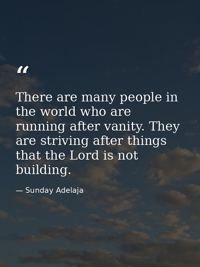 There are many people in the world who are running after vanity. They are striving after things that the Lord is not bui — Sunday Adelaja