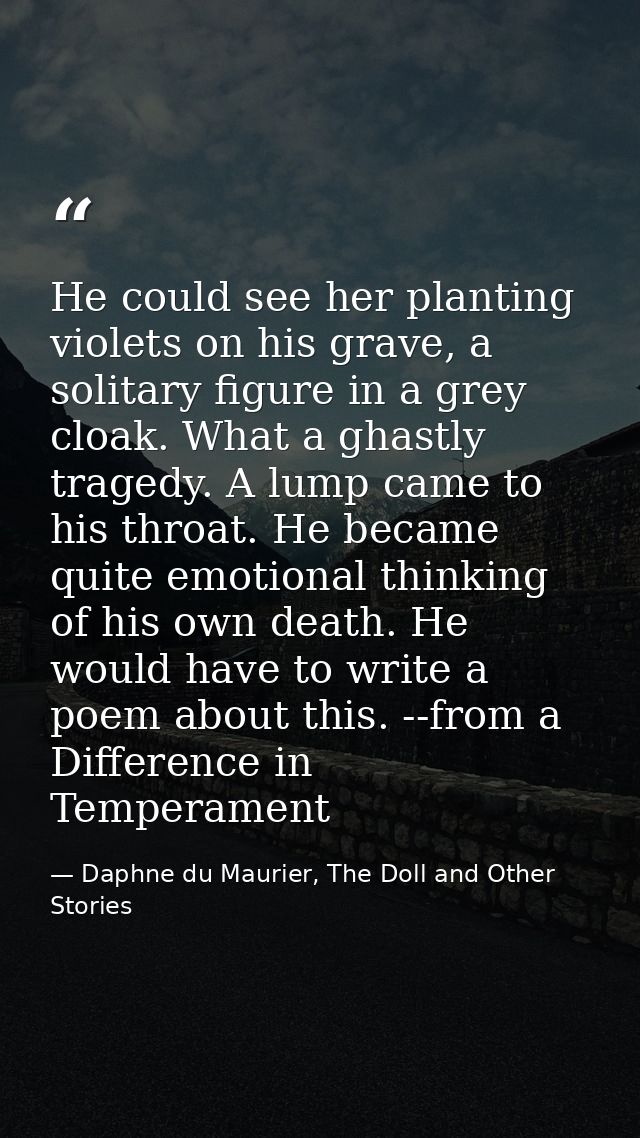 He could see her planting violets on his grave, a solitary figure in a grey cloak. What a ghastly tragedy. A lump came t — Daphne du Maurier, The Doll and Other Stories