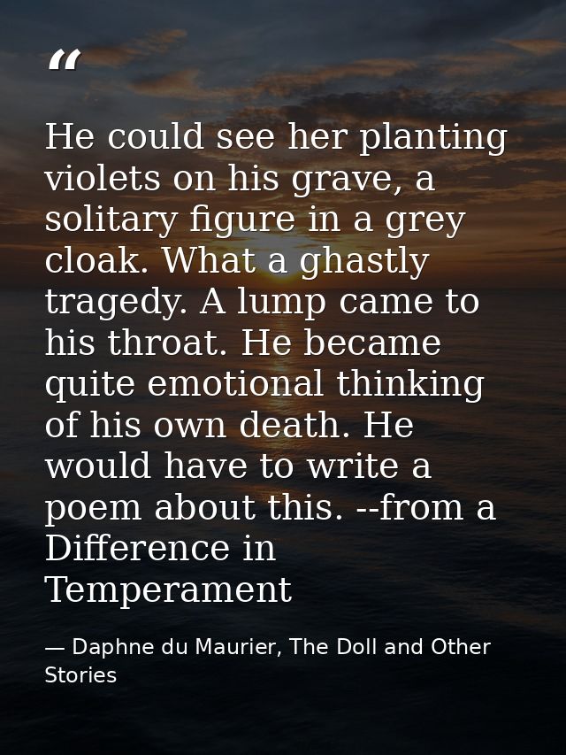 He could see her planting violets on his grave, a solitary figure in a grey cloak. What a ghastly tragedy. A lump came t — Daphne du Maurier, The Doll and Other Stories
