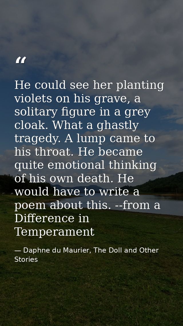 He could see her planting violets on his grave, a solitary figure in a grey cloak. What a ghastly tragedy. A lump came t — Daphne du Maurier, The Doll and Other Stories