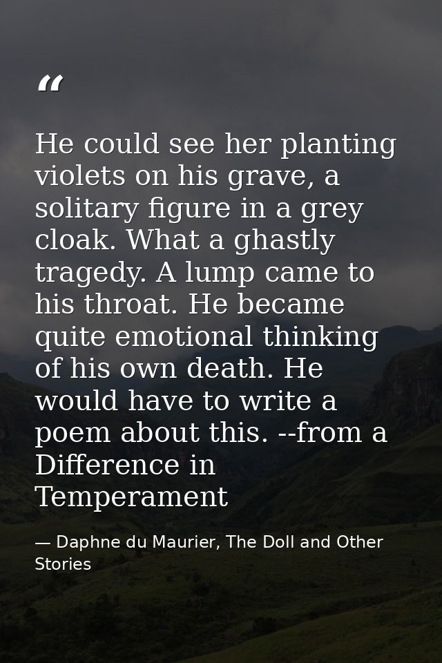 He could see her planting violets on his grave, a solitary figure in a grey cloak. What a ghastly tragedy. A lump came t — Daphne du Maurier, The Doll and Other Stories