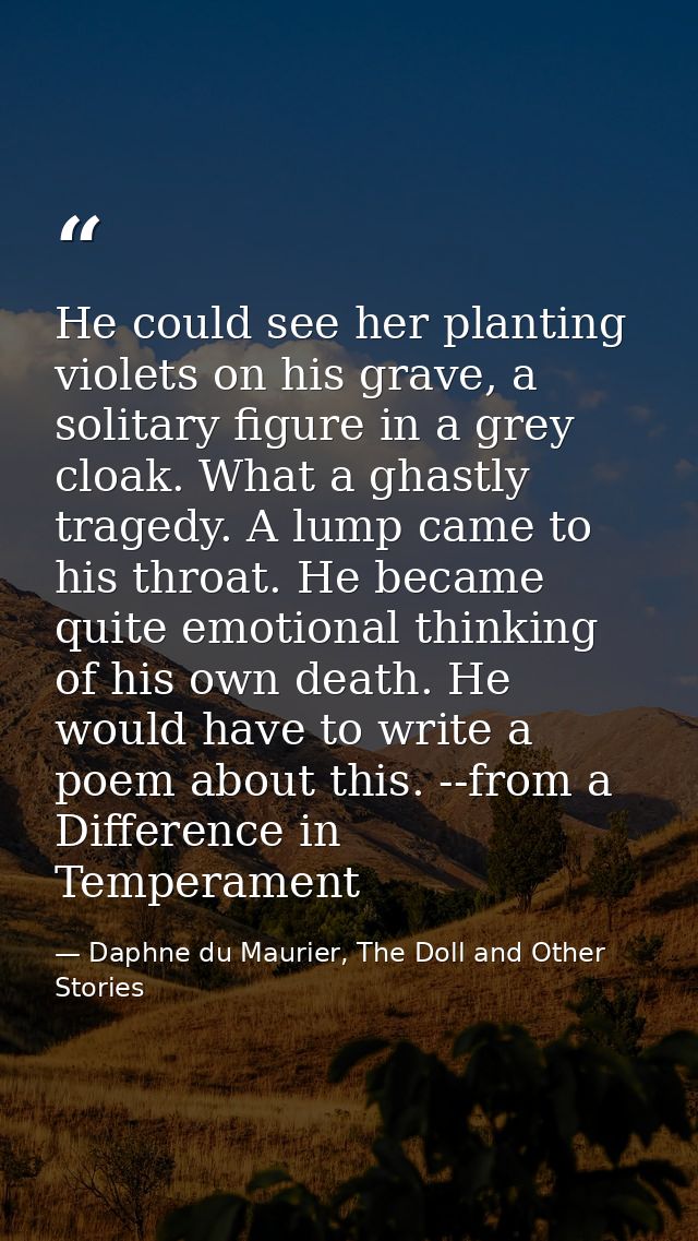 He could see her planting violets on his grave, a solitary figure in a grey cloak. What a ghastly tragedy. A lump came t — Daphne du Maurier, The Doll and Other Stories