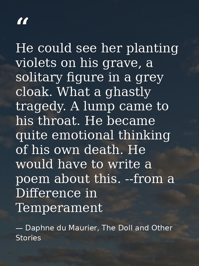 He could see her planting violets on his grave, a solitary figure in a grey cloak. What a ghastly tragedy. A lump came t — Daphne du Maurier, The Doll and Other Stories