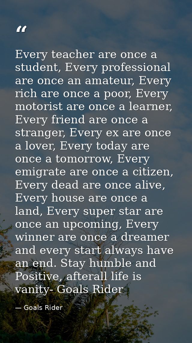 Every teacher are once a student, Every professional are once an amateur, Every rich are once a poor, Every motorist are — Goals Rider
