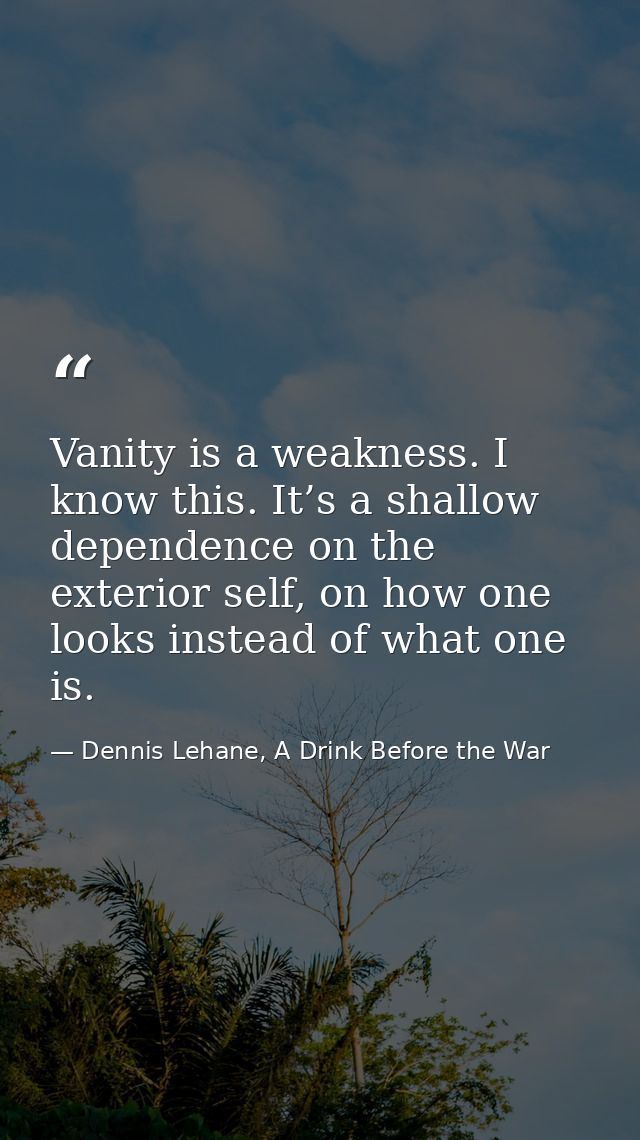 Vanity is a weakness. I know this. It’s a shallow dependence on the exterior self, on how one looks instead of what one  — Dennis Lehane, A Drink Before the War