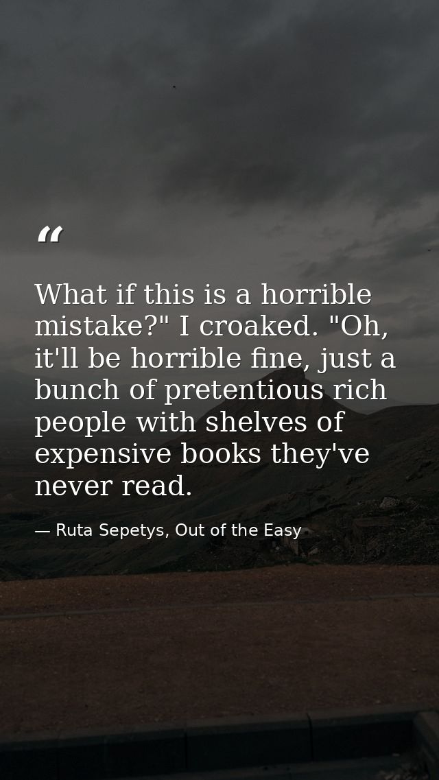 What if this is a horrible mistake?" I croaked. "Oh, it'll be horrible fine, just a bunch of pretentious rich people wit — Ruta Sepetys, Out of the Easy