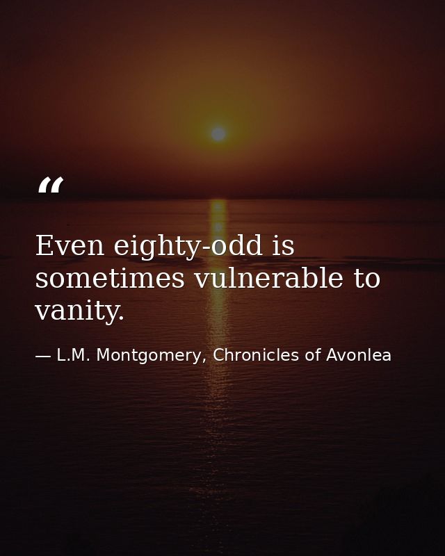 Even eighty-odd is sometimes vulnerable to vanity. — L.M. Montgomery, Chronicles of Avonlea