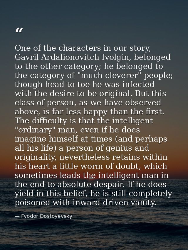 One of the characters in our story, Gavril Ardalionovitch Ivolgin, belonged to the other category; he belonged to the ca — Fyodor Dostoyevsky
