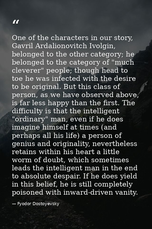 One of the characters in our story, Gavril Ardalionovitch Ivolgin, belonged to the other category; he belonged to the ca — Fyodor Dostoyevsky
