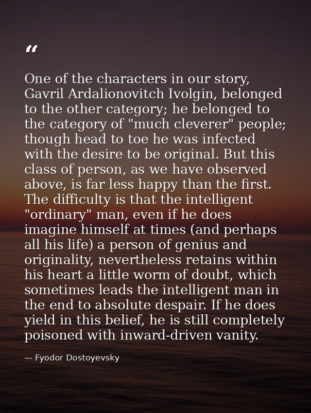 One of the characters in our story, Gavril Ardalionovitch Ivolgin, belonged to the other category; he belonged to the ca — Fyodor Dostoyevsky