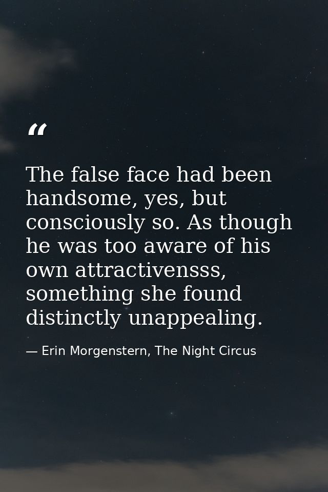 The false face had been handsome, yes, but consciously so. As though he was too aware of his own attractivensss, somethi — Erin Morgenstern, The Night Circus