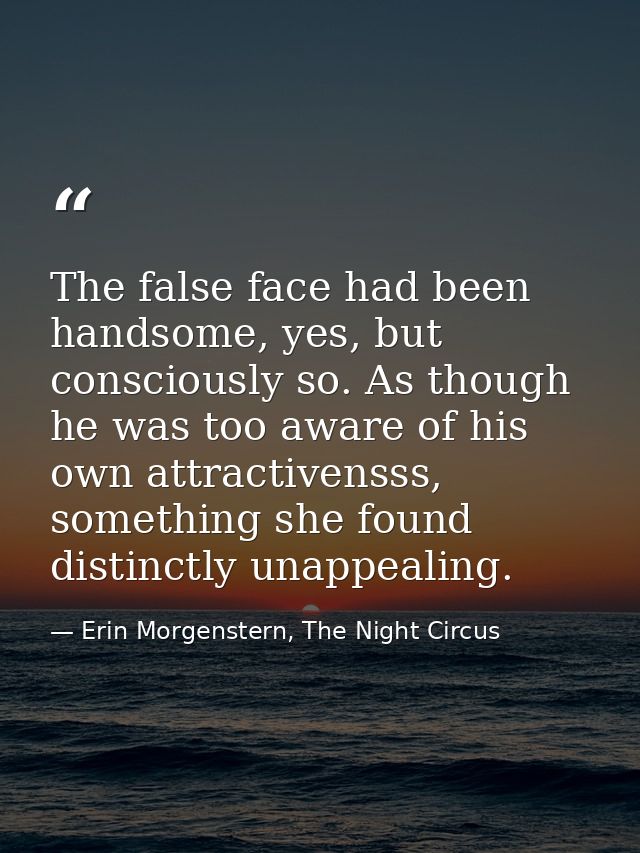 The false face had been handsome, yes, but consciously so. As though he was too aware of his own attractivensss, somethi — Erin Morgenstern, The Night Circus