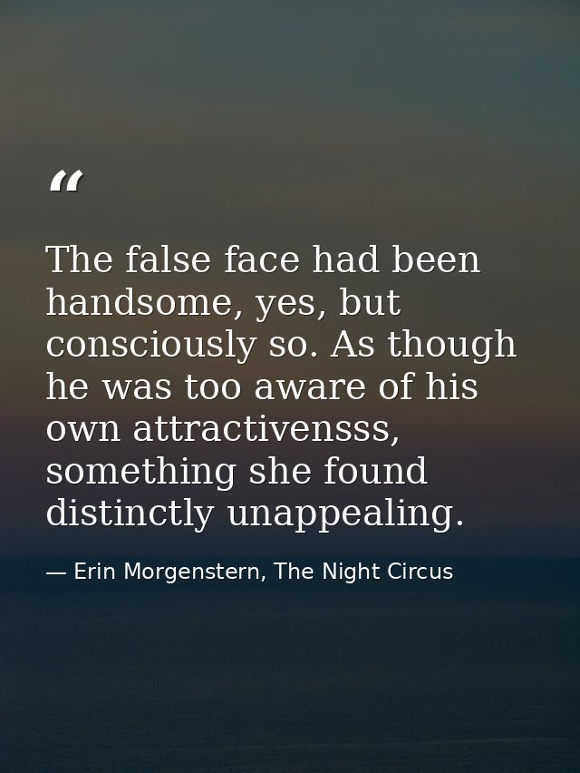 The false face had been handsome, yes, but consciously so. As though he was too aware of his own attractivensss, somethi — Erin Morgenstern, The Night Circus
