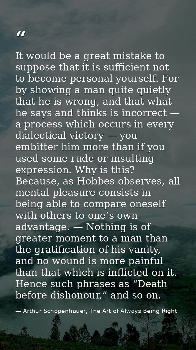 It would be a great mistake to suppose that it is sufficient not to become personal yourself. For by showing a man quite — Arthur Schopenhauer, The Art of Always Being Right