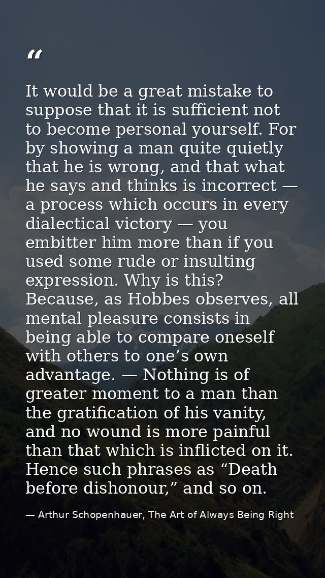 It would be a great mistake to suppose that it is sufficient not to become personal yourself. For by showing a man quite — Arthur Schopenhauer, The Art of Always Being Right