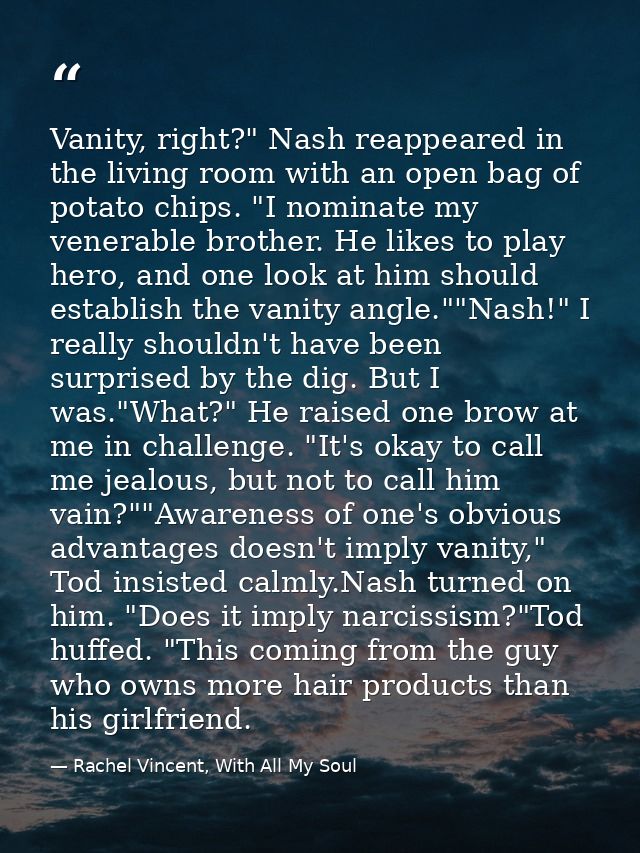 Vanity, right?" Nash reappeared in the living room with an open bag of potato chips. "I nominate my venerable brother. H — Rachel Vincent, With All My Soul