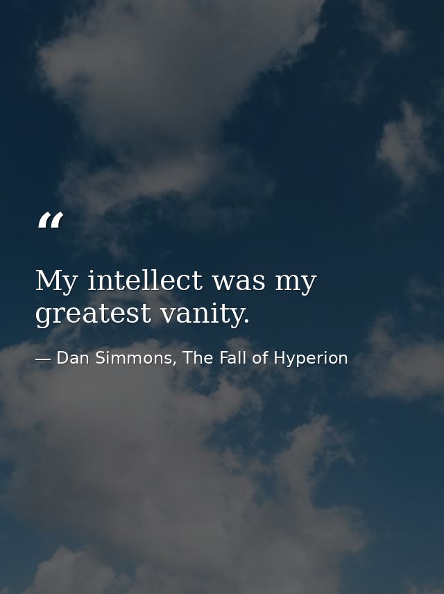 My intellect was my greatest vanity. — Dan Simmons, The Fall of Hyperion