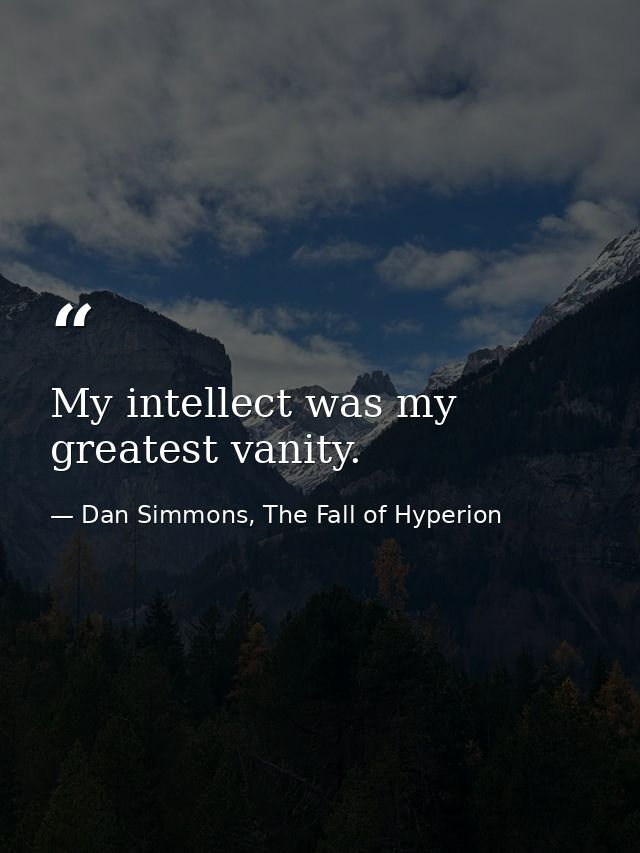 My intellect was my greatest vanity. — Dan Simmons, The Fall of Hyperion