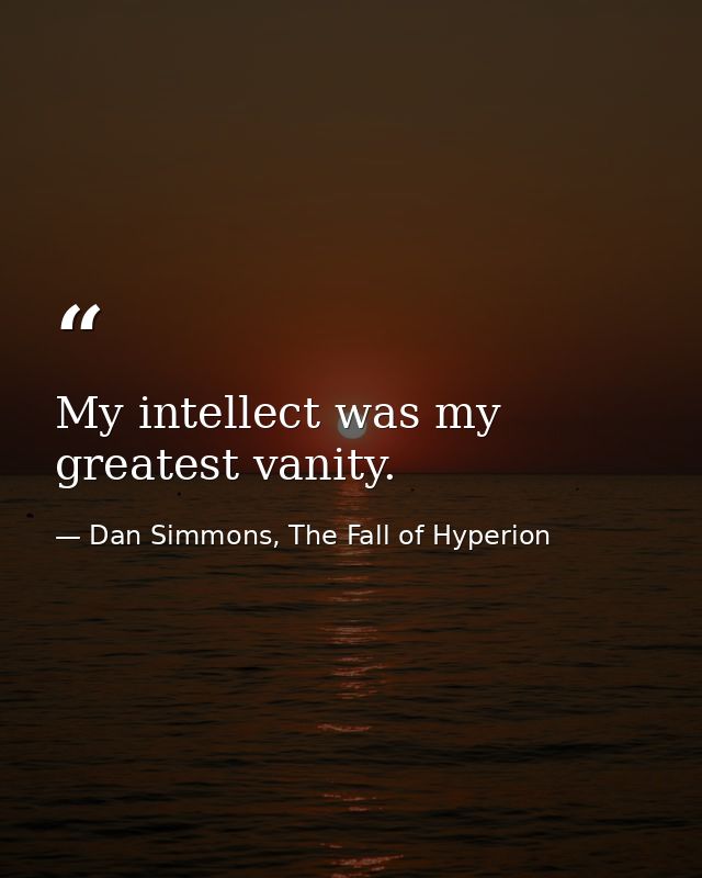 My intellect was my greatest vanity. — Dan Simmons, The Fall of Hyperion