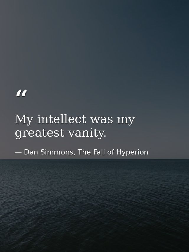 My intellect was my greatest vanity. — Dan Simmons, The Fall of Hyperion