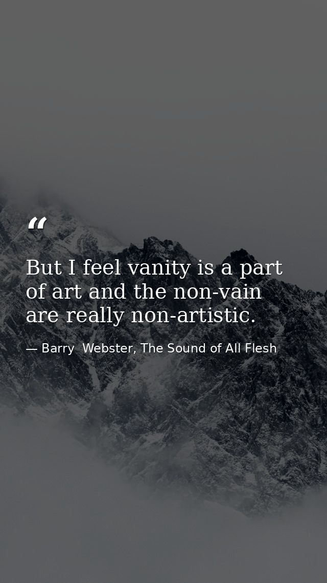 But I feel vanity is a part of art and the non-vain are really non-artistic. — Barry  Webster, The Sound of All Flesh