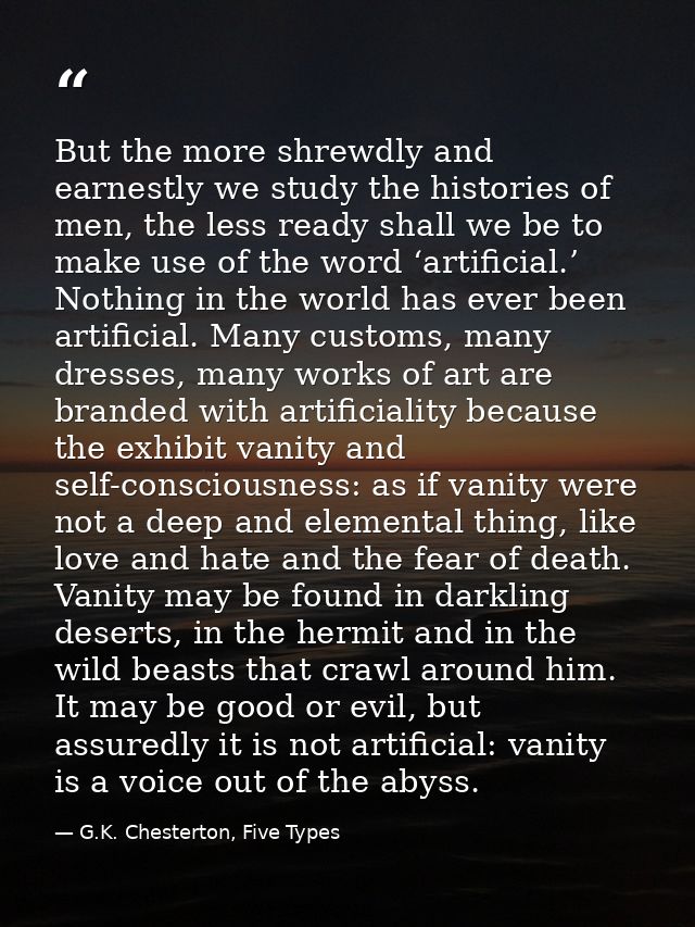 But the more shrewdly and earnestly we study the histories of men, the less ready shall we be to make use of the word ‘a — G.K. Chesterton, Five Types