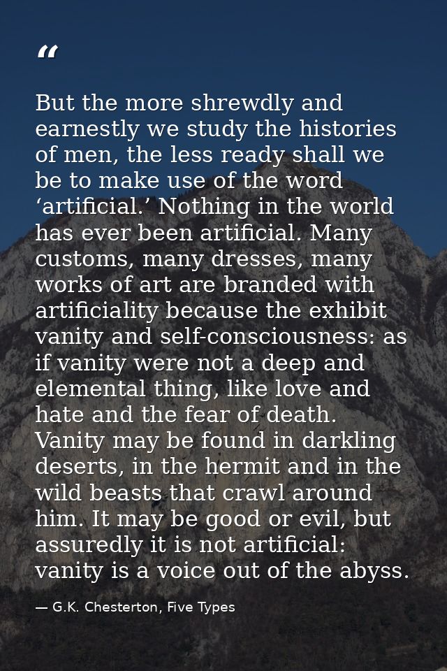 But the more shrewdly and earnestly we study the histories of men, the less ready shall we be to make use of the word ‘a — G.K. Chesterton, Five Types