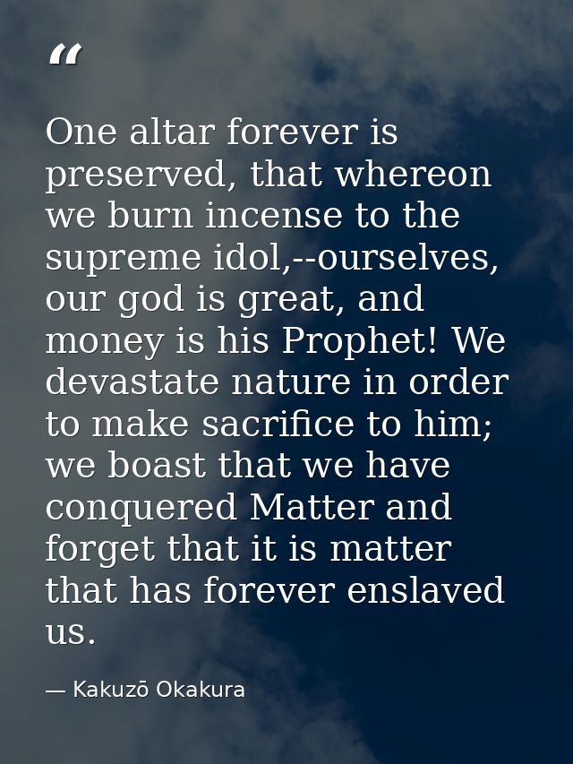One altar forever is preserved, that whereon we burn incense to the supreme idol,--ourselves, our god is great, and mone — Kakuzō Okakura