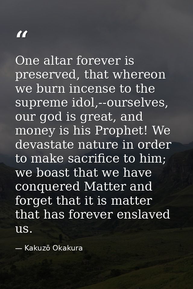 One altar forever is preserved, that whereon we burn incense to the supreme idol,--ourselves, our god is great, and mone — Kakuzō Okakura