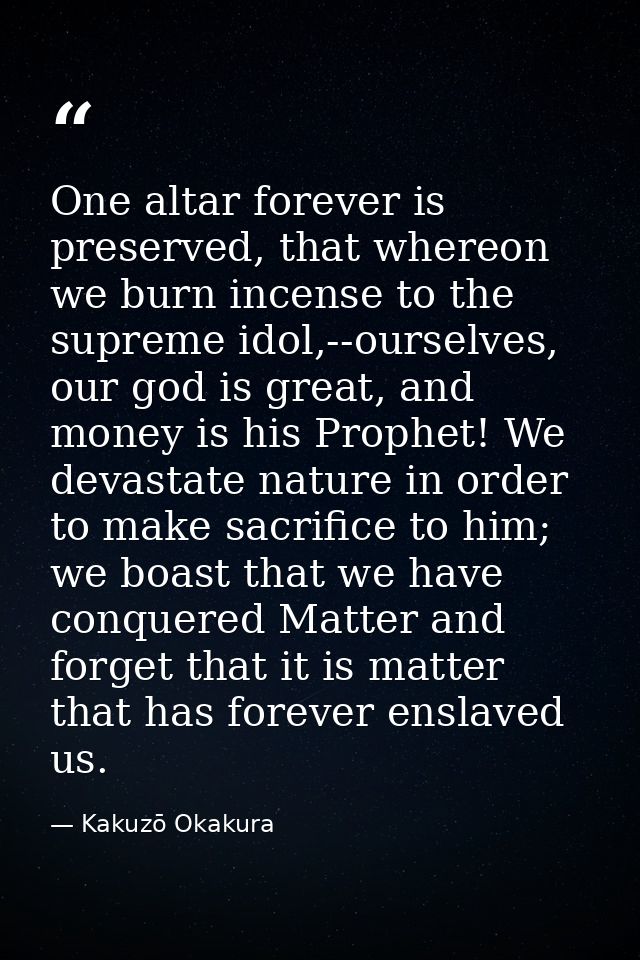 One altar forever is preserved, that whereon we burn incense to the supreme idol,--ourselves, our god is great, and mone — Kakuzō Okakura