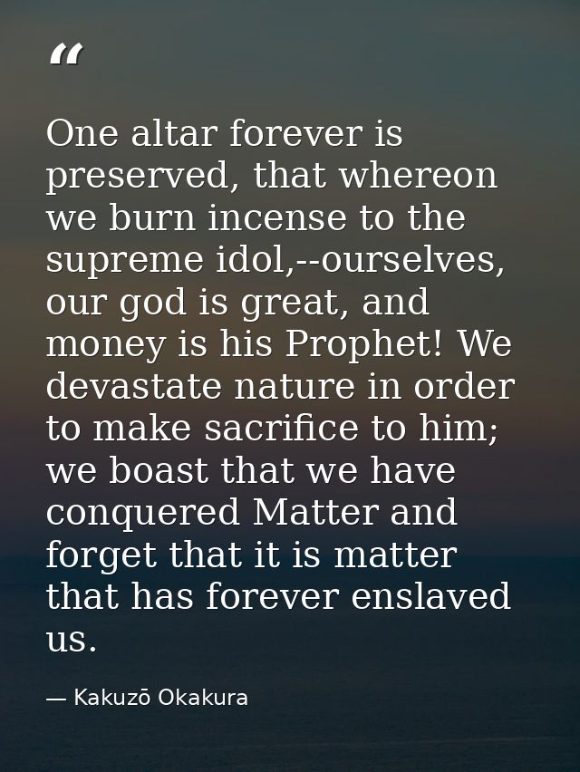 One altar forever is preserved, that whereon we burn incense to the supreme idol,--ourselves, our god is great, and mone — Kakuzō Okakura