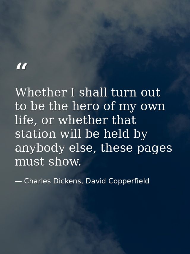 Whether I shall turn out to be the hero of my own life, or whether that station will be held by anybody else, these page — Charles Dickens, David Copperfield