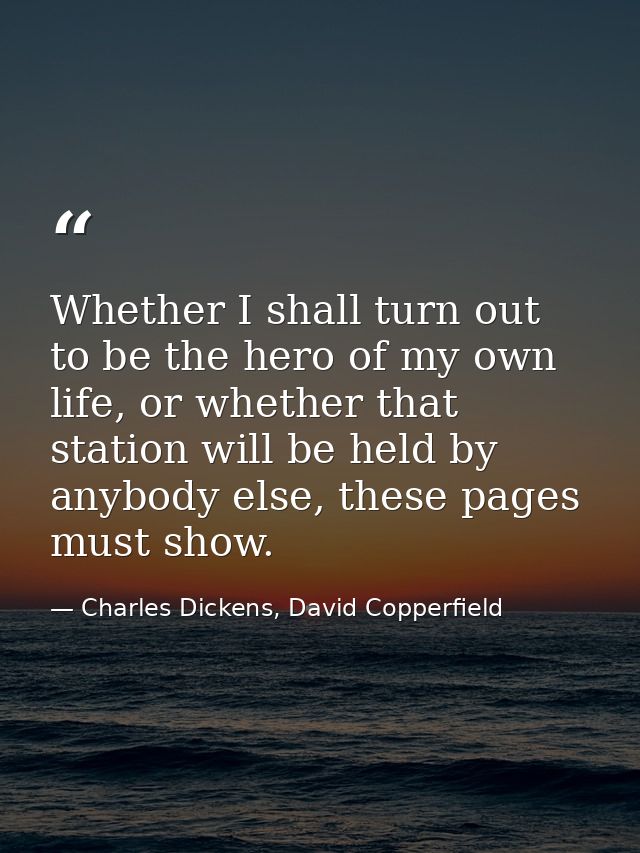 Whether I shall turn out to be the hero of my own life, or whether that station will be held by anybody else, these page — Charles Dickens, David Copperfield
