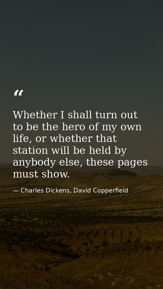 Whether I shall turn out to be the hero of my own life, or whether that station will be held by anybody else, these page — Charles Dickens, David Copperfield