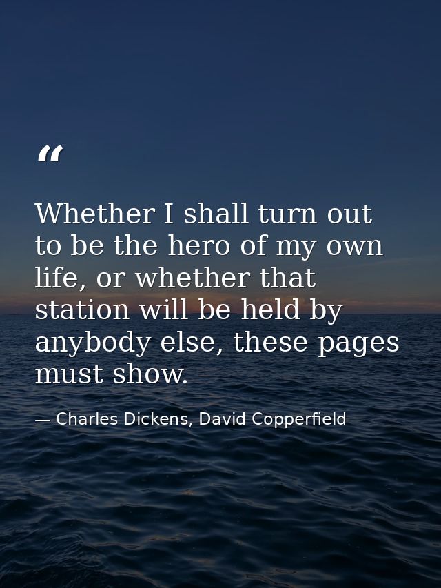 Whether I shall turn out to be the hero of my own life, or whether that station will be held by anybody else, these page — Charles Dickens, David Copperfield