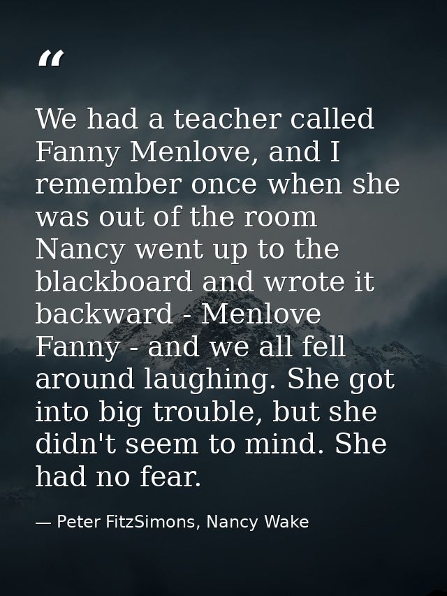 We had a teacher called Fanny Menlove, and I remember once when she was out of the room Nancy went up to the blackboard  — Peter FitzSimons, Nancy Wake
