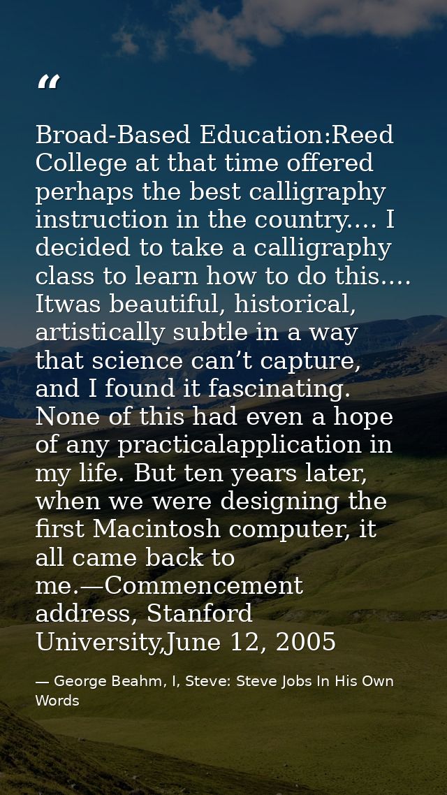 Broad-Based Education:Reed College at that time offered perhaps the best calligraphy instruction in the country.… I deci — George Beahm, I, Steve: Steve Jobs In His Own Words