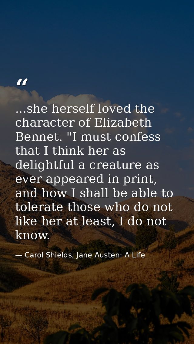 ...she herself loved the character of Elizabeth Bennet. "I must confess that I think her as delightful a creature as eve — Carol Shields, Jane Austen: A Life