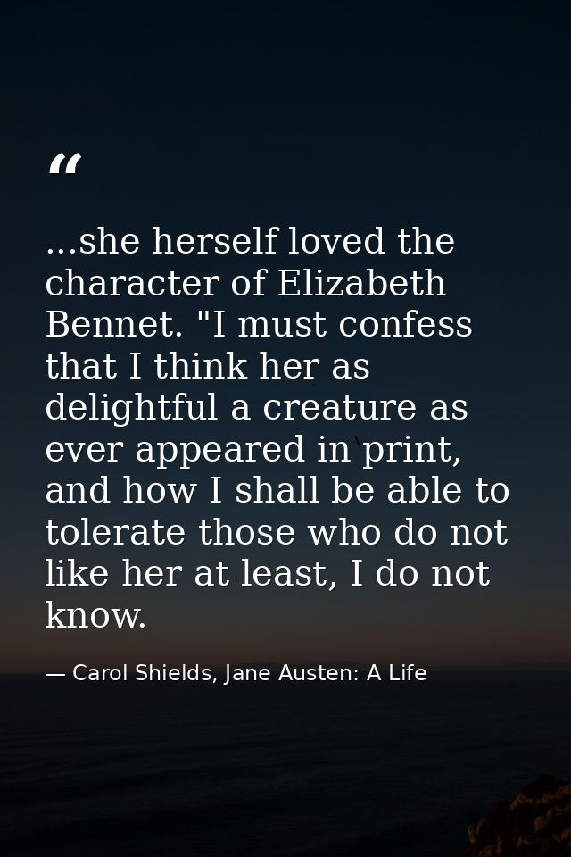 ...she herself loved the character of Elizabeth Bennet. "I must confess that I think her as delightful a creature as eve — Carol Shields, Jane Austen: A Life