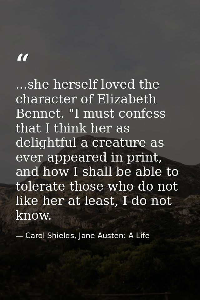 ...she herself loved the character of Elizabeth Bennet. "I must confess that I think her as delightful a creature as eve — Carol Shields, Jane Austen: A Life