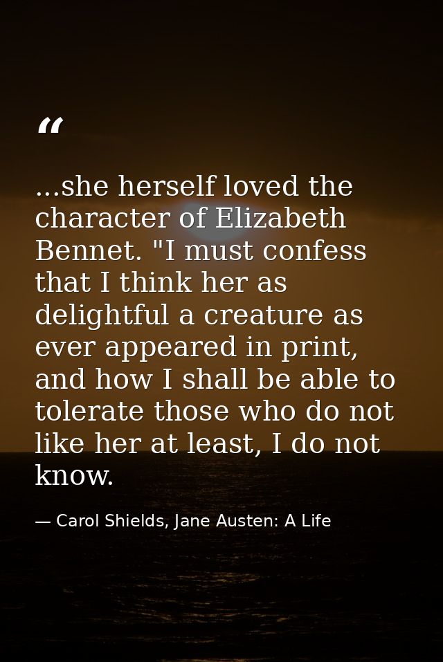 ...she herself loved the character of Elizabeth Bennet. "I must confess that I think her as delightful a creature as eve — Carol Shields, Jane Austen: A Life