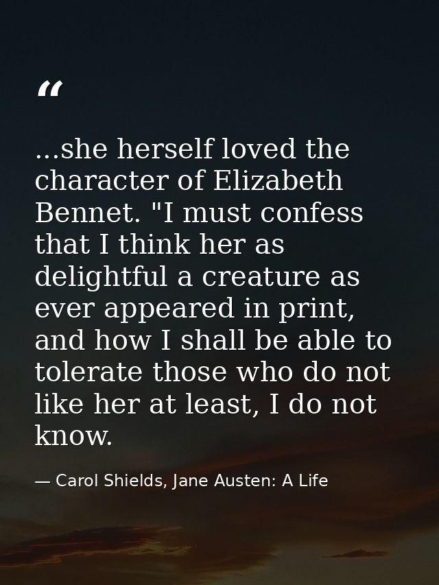 ...she herself loved the character of Elizabeth Bennet. "I must confess that I think her as delightful a creature as eve — Carol Shields, Jane Austen: A Life