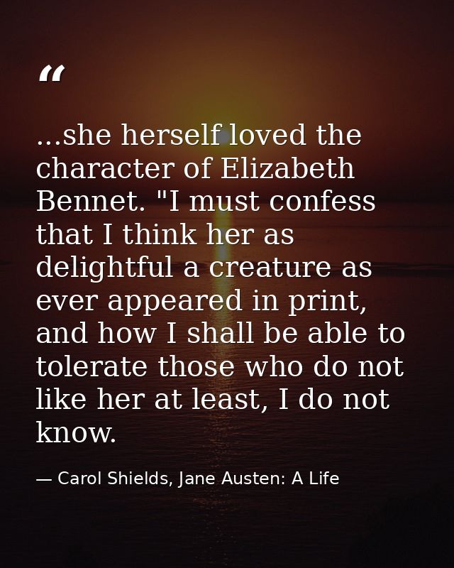 ...she herself loved the character of Elizabeth Bennet. "I must confess that I think her as delightful a creature as eve — Carol Shields, Jane Austen: A Life