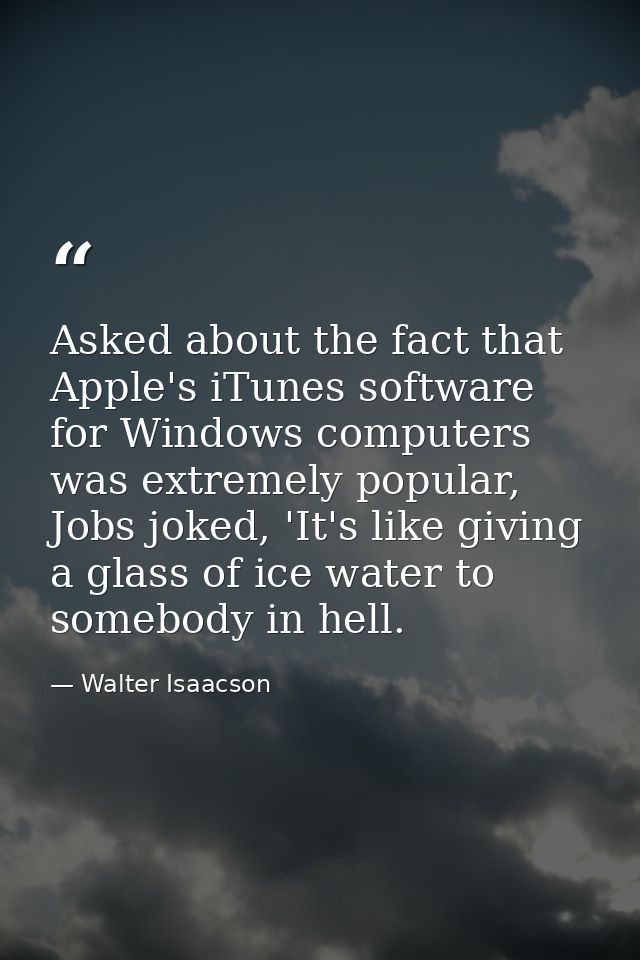 Asked about the fact that Apple's iTunes software for Windows computers was extremely popular, Jobs joked, 'It's like gi — Walter Isaacson